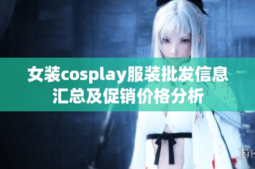 女装cosplay服装批发信息汇总及促销价格分析