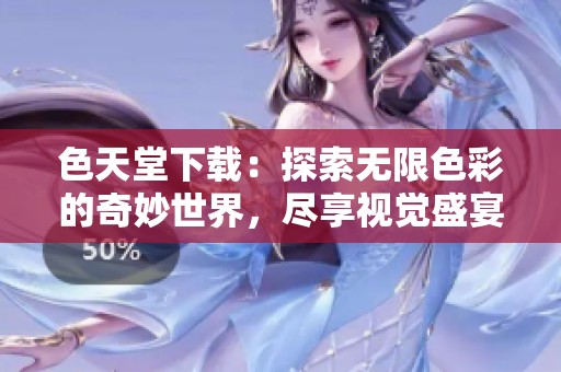 色天堂下载：探索无限色彩的奇妙世界，尽享视觉盛宴