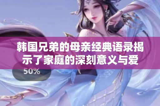 韩国兄弟的母亲经典语录揭示了家庭的深刻意义与爱