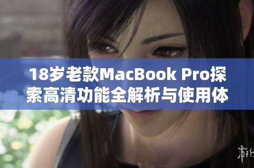 18岁老款MacBook Pro探索高清功能全解析与使用体验