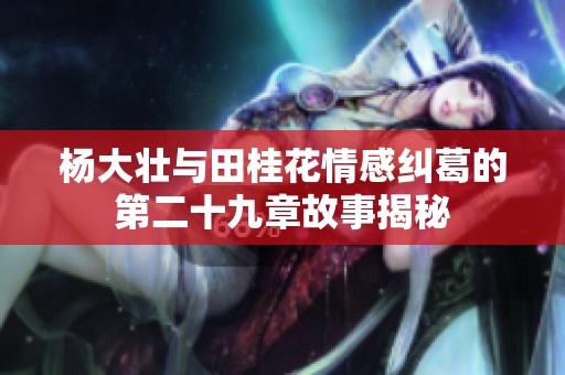杨大壮与田桂花情感纠葛的第二十九章故事揭秘