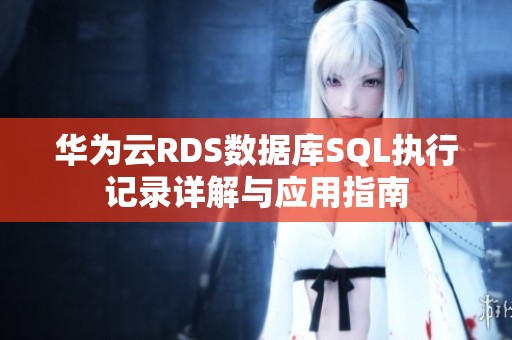 华为云RDS数据库SQL执行记录详解与应用指南