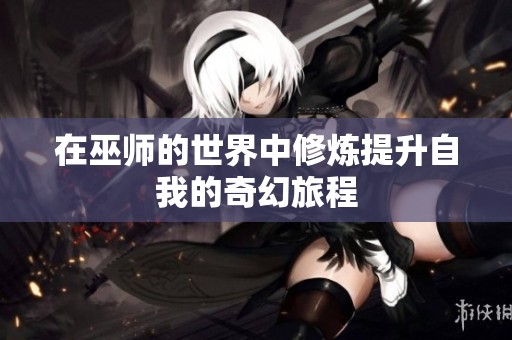 在巫师的世界中修炼提升自我的奇幻旅程