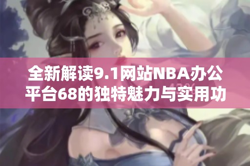全新解读9.1网站NBA办公平台68的独特魅力与实用功能