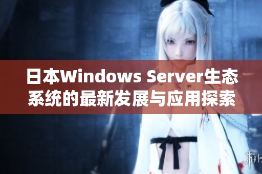日本Windows Server生态系统的最新发展与应用探索