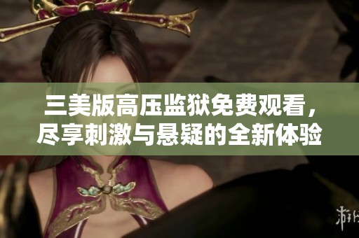 三美版高压监狱免费观看，尽享刺激与悬疑的全新体验