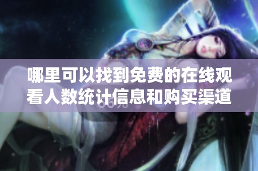 哪里可以找到免费的在线观看人数统计信息和购买渠道