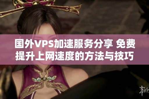 国外VPS加速服务分享 免费提升上网速度的方法与技巧