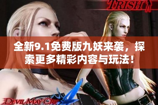 全新9.1免费版九妖来袭，探索更多精彩内容与玩法！