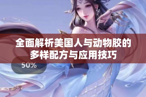 全面解析美国人与动物胶的多样配方与应用技巧