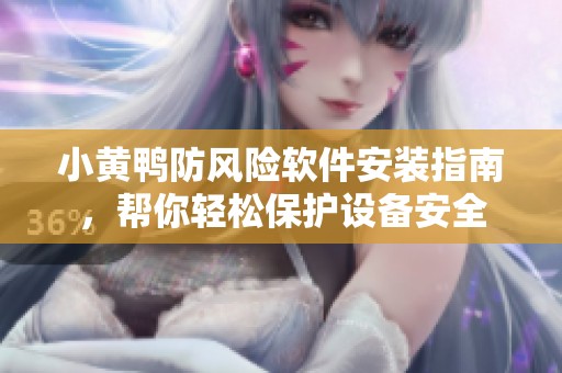 小黄鸭防风险软件安装指南，帮你轻松保护设备安全