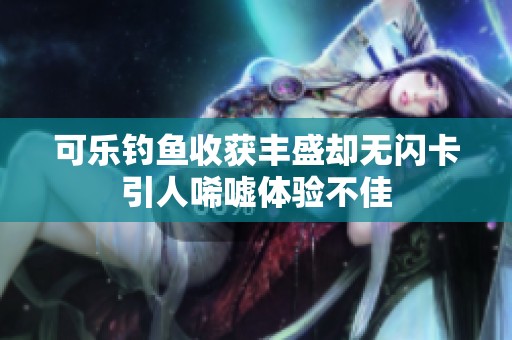 可乐钓鱼收获丰盛却无闪卡引人唏嘘体验不佳
