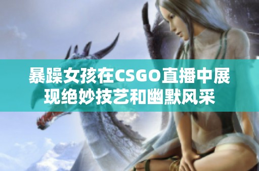 暴躁女孩在CSGO直播中展现绝妙技艺和幽默风采
