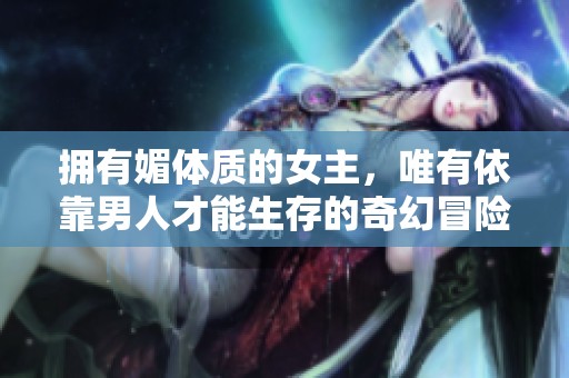 拥有媚体质的女主，唯有依靠男人才能生存的奇幻冒险