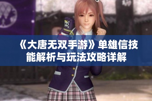 《大唐无双手游》单雄信技能解析与玩法攻略详解