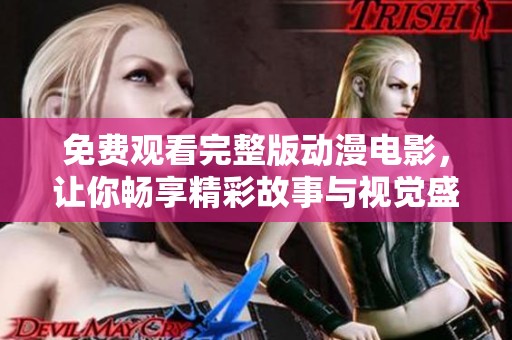 免费观看完整版动漫电影，让你畅享精彩故事与视觉盛宴