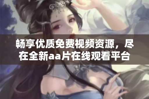 畅享优质免费视频资源，尽在全新aa片在线观看平台