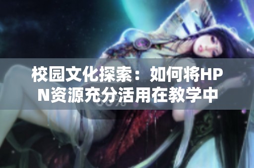 校园文化探索：如何将HPN资源充分活用在教学中