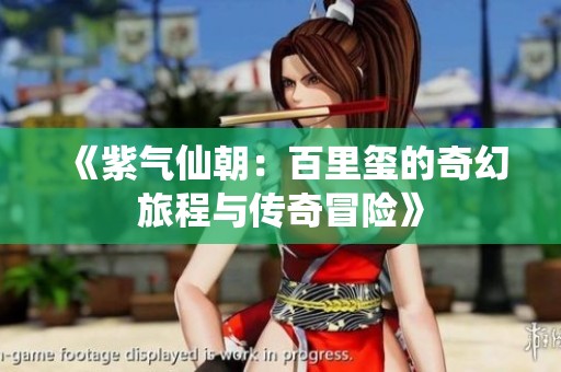 《紫气仙朝：百里玺的奇幻旅程与传奇冒险》