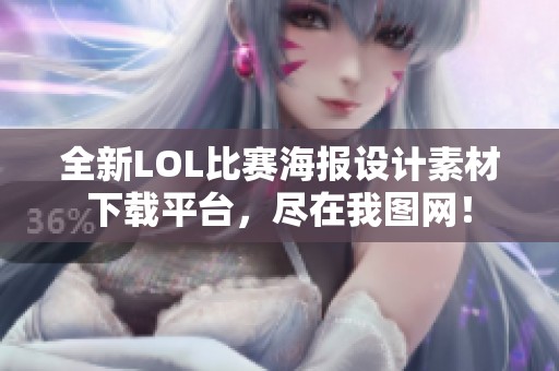 全新LOL比赛海报设计素材下载平台，尽在我图网！