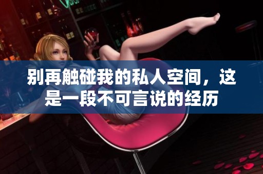 别再触碰我的私人空间，这是一段不可言说的经历