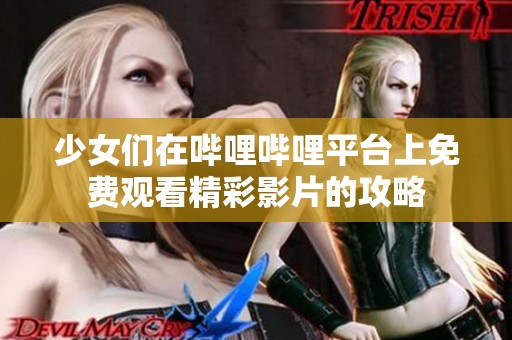 少女们在哔哩哔哩平台上免费观看精彩影片的攻略