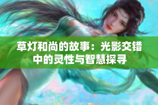 草灯和尚的故事：光影交错中的灵性与智慧探寻
