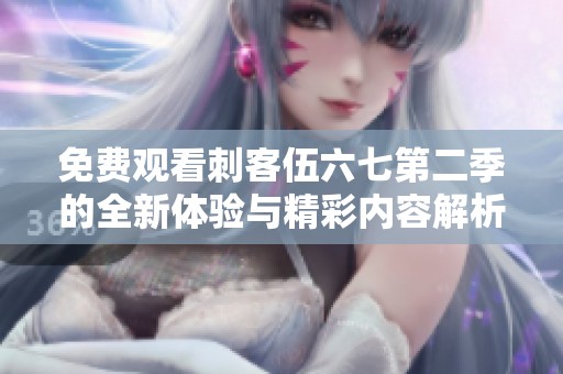 免费观看刺客伍六七第二季的全新体验与精彩内容解析
