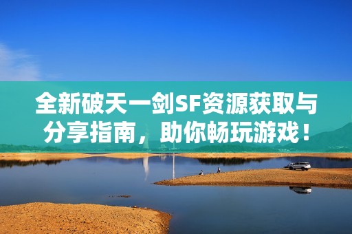 全新破天一剑SF资源获取与分享指南，助你畅玩游戏！