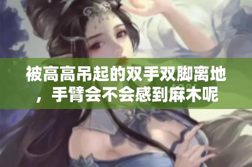被高高吊起的双手双脚离地，手臂会不会感到麻木呢