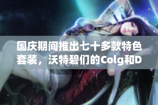 国庆期间推出七十多款特色套装，沃特碧们的Colg和D引领时尚潮流