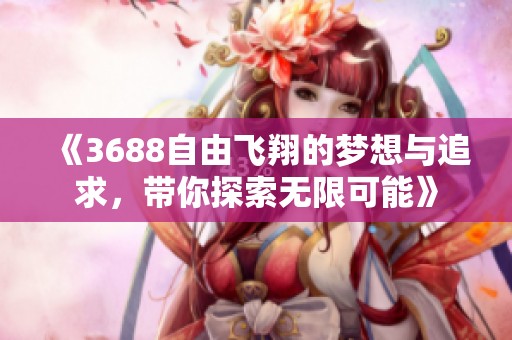 《3688自由飞翔的梦想与追求，带你探索无限可能》