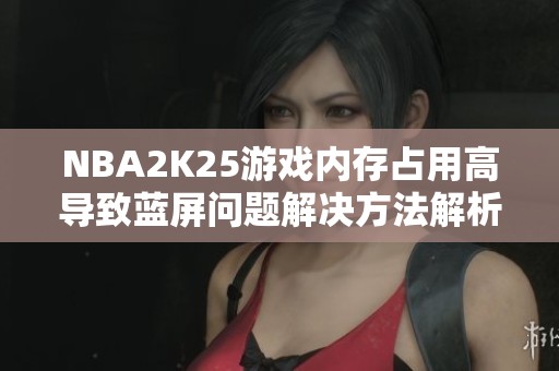 NBA2K25游戏内存占用高导致蓝屏问题解决方法解析