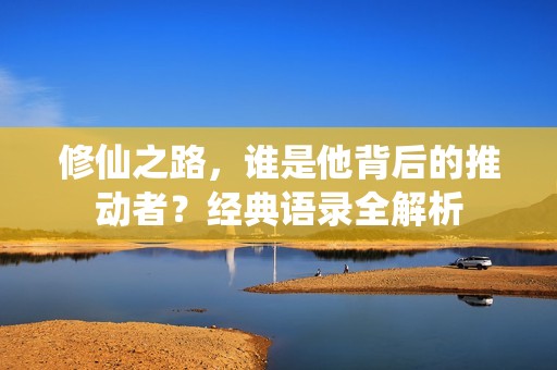修仙之路，谁是他背后的推动者？经典语录全解析