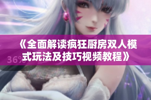 《全面解读疯狂厨房双人模式玩法及技巧视频教程》