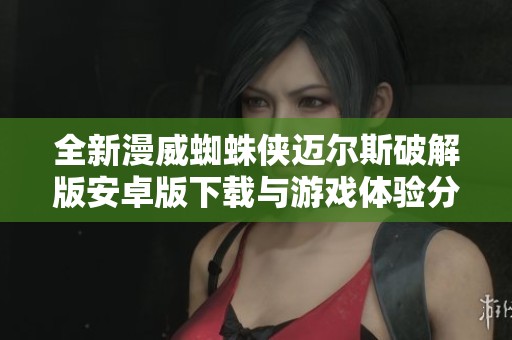 全新漫威蜘蛛侠迈尔斯破解版安卓版下载与游戏体验分享