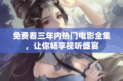 免费看三年内热门电影全集，让你畅享视听盛宴
