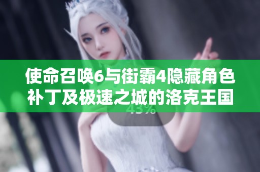 使命召唤6与街霸4隐藏角色补丁及极速之城的洛克王国探秘