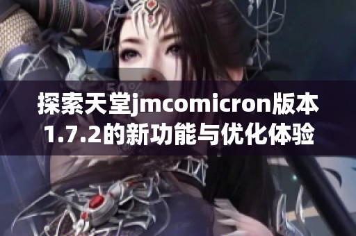 探索天堂jmcomicron版本1.7.2的新功能与优化体验