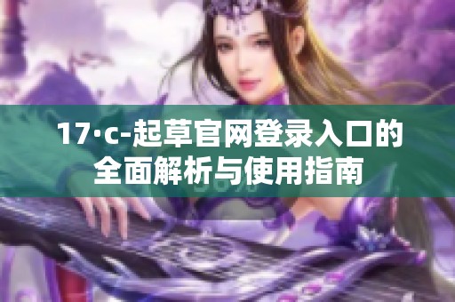 17·c-起草官网登录入口的全面解析与使用指南