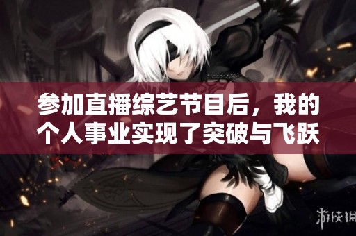 参加直播综艺节目后，我的个人事业实现了突破与飞跃