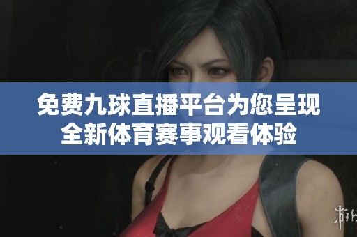 免费九球直播平台为您呈现全新体育赛事观看体验