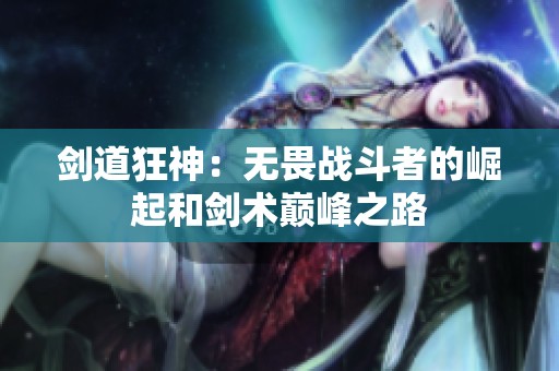 剑道狂神：无畏战斗者的崛起和剑术巅峰之路