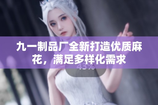 九一制品厂全新打造优质麻花，满足多样化需求