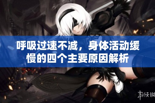 呼吸过速不减，身体活动缓慢的四个主要原因解析