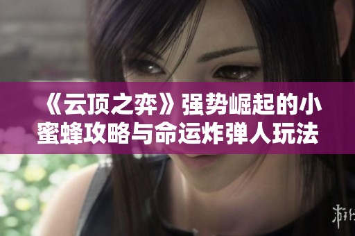 《云顶之弈》强势崛起的小蜜蜂攻略与命运炸弹人玩法解析
