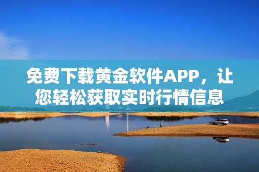 免费下载黄金软件APP，让您轻松获取实时行情信息