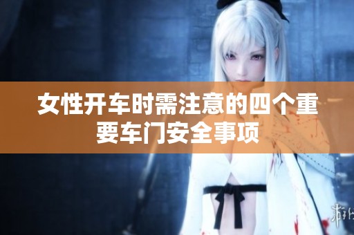 女性开车时需注意的四个重要车门安全事项