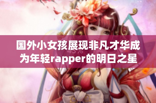 国外小女孩展现非凡才华成为年轻rapper的明日之星