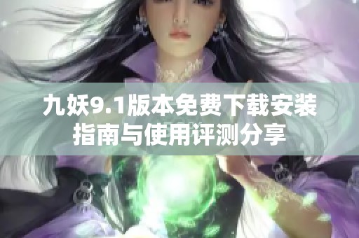 九妖9.1版本免费下载安装指南与使用评测分享